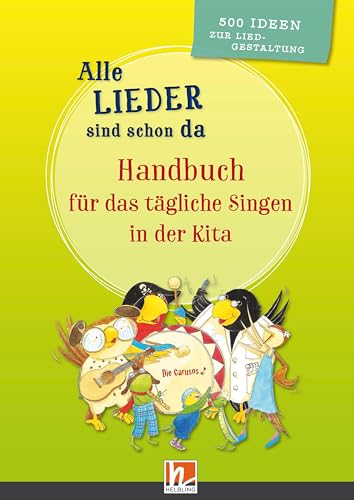 Alle Lieder sind schon da. Handbuch für das tägliche Singen in der Kita: 500 Ideen zur Liedgestaltung von Helbling Verlag GmbH