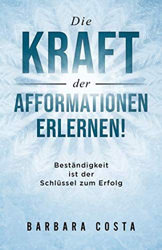 Die Kraft der Afformationen erlernen!: Beständigkeit ist der Schlüssel zum Erfolg