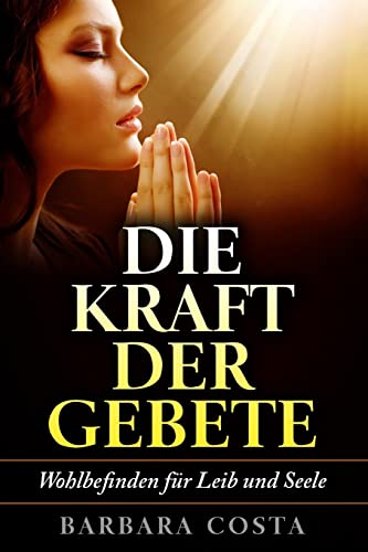 Die Kraft der Gebete!: Wohlbefinden fuer Leib und Seele