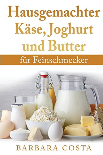 Hausgemachter Kaese, Joghurt und Butter: fuer Feinschmecker von CreateSpace Independent Publishing Platform