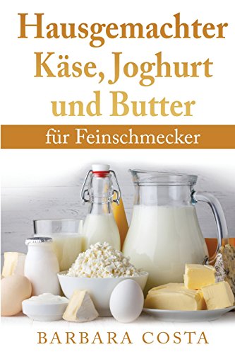Hausgemachter Kaese, Joghurt und Butter: fuer Feinschmecker Hausgemachter Kaese, Joghurt und Butter: fuer Feinschmecker von CreateSpace Independent Publishing Platform