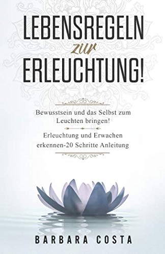 Lebensregeln zur Erleuchtung!: Bewusstsein und das Selbst zum Leuchten bringen! Erleuchtung und Erwachen erkennen – 20 Schritte Anleitung von Independently published