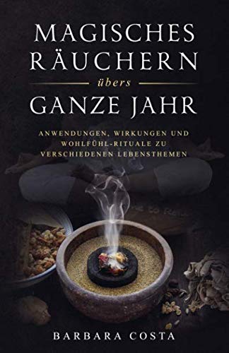 Magisches Räuchern übers ganze Jahr: Anwendungen, Wirkungen und Wohlfühl-Rituale zu verschiedenen Lebensthemen