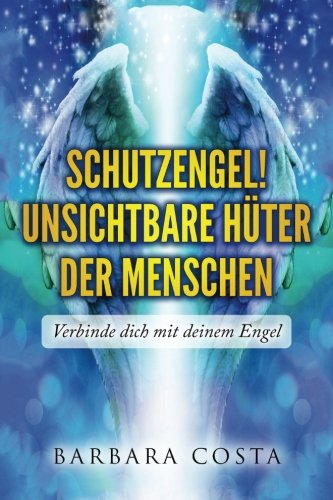 SchutzEngel! Unsichtbare Hueter der Menschen: Verbinde dich mit deinem Engel