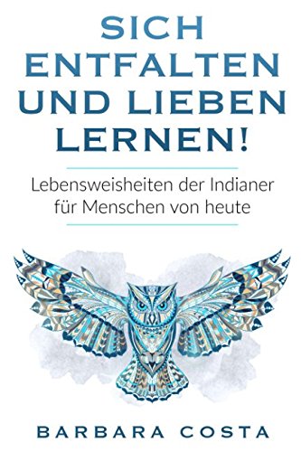 Sich entfalten und lieben lernen!: Lebensweisheiten der Indianer für Menschen von heute