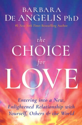 The Choice for Love: Entering into a New, Enlightened Relationship with Yourself, Others & the World: Entering into a New, Enlightened Relationship with Yourself, Others & the World
