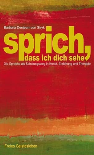 Sprich, dass ich dich sehe: Die Sprache als Schulungsweg in Kunst, Erziehung und Therapie