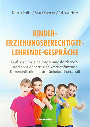 Kinder - Erziehungsberechtigte - Lehrende - Gespräche: Leitfaden für eine begabungsfördernde, stärkenorientierte und wertschätzende Kommunikation in der Schulpartnerschaft