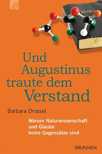 Und Augustinus traute dem Verstand: Warum Naturwissenschaft und Glaube keine Gegensätze sind