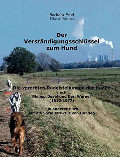 Der Verständigungsschlüssel zum Hund: Die vererbten Rudelstellungen der Hunde nach Philipp, Josef und Karl Werner (1810-1977) Ein anderer Blick auf die Sozialstruktur von Hunden