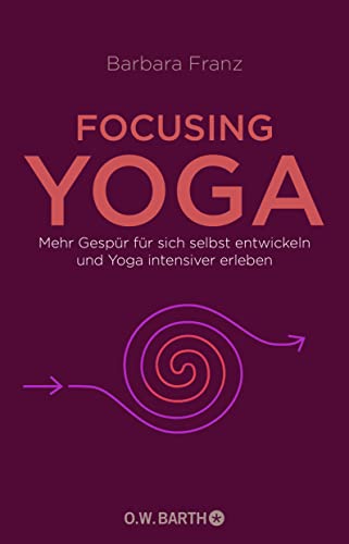 Focusing Yoga: Mehr Gespür für sich selbst entwickeln und Yoga intensiver erleben