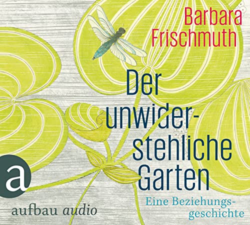 Der unwiderstehliche Garten: Eine Beziehungsgeschichte. Gelesen von Barbara Frischmuth