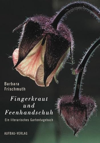 Fingerkraut und Feenhandschuh: Ein literarisches Gartentagebuch