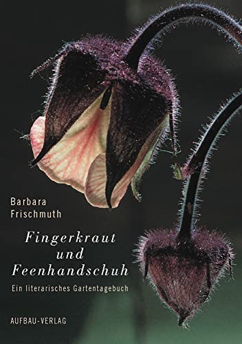 Fingerkraut und Feenhandschuh: Ein literarisches Gartentagebuch