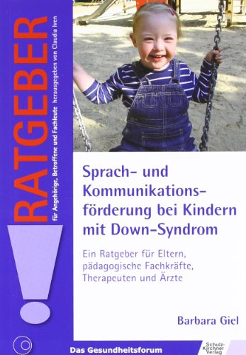 Sprach- und Kommunikationsförderung bei Kindern mit Down-Syndrom: Ein Ratgeber für Eltern, pädagogische Fachkräfte, Therapeuten und Ärzte (Ratgeber für Angehörige, Betroffene und Fachleute)