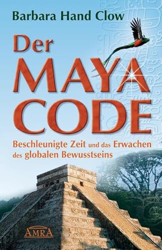 Der Maya Code. Beschleunigte Zeit und das Erwachen des globalen Bewusstseins