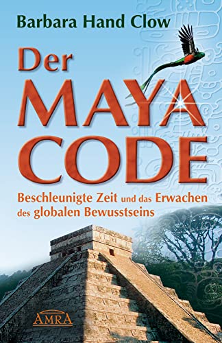 Der Maya Code. Beschleunigte Zeit und das Erwachen des globalen Bewusstseins