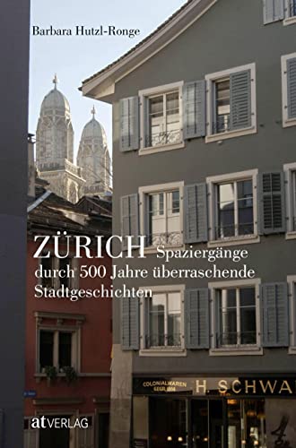 Zürich: Spaziergänge durch 500 Jahre überraschende Stadtgeschichten von AT Verlag