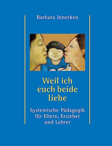 Weil ich euch beide liebe: Systemische Pädagogik für Eltern, Erzieher und Lehrer