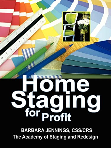 Home Staging for Profit: How to Start a Six Figure Home Staging Business and Begin in 7 Days or Less: How to Start and Grow a Six Figure Home Staging Business