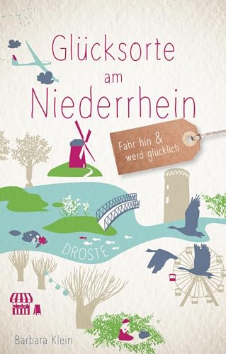 Glücksorte am Niederrhein: Fahr hin & werd glücklich: Fahr hin und werd glücklich von Droste Verlag