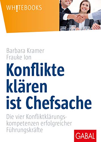 Konflikte klären ist Chefsache: Die vier Konfliktklärungskompetenzen erfolgreicher Führungskräfte (Whitebooks) von GABAL Verlag GmbH