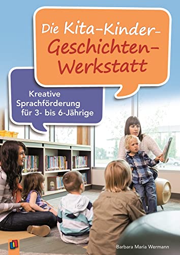 Die Kita-Kinder-Geschichten-Werkstatt: Kreative Sprachförderung für 3- bis 6-Jährige von Verlag An Der Ruhr