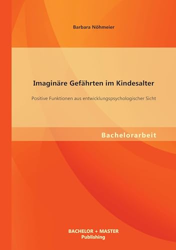 Imaginäre Gefährten im Kindesalter: Positive Funktionen aus entwicklungspsychologischer Sicht Imaginäre Gefährten im Kindesalter: Positive Funktionen aus entwicklungspsychologischer Sicht von Bachelor + Master Publishing