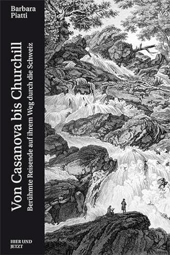 Von Casanova bis Churchill: Berühmte Reisende auf ihrem Weg durch die Schweiz von Hier und Jetzt Verlag