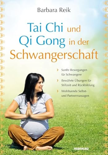 Tai Chi und Qi Gong in der Schwangerschaft: Sanfte Bewegungen für Schwangere - Bewährte Übungen für Stillzeit und Rückbildung - Wohltuende Selbst- und Partnermassagen von Mankau