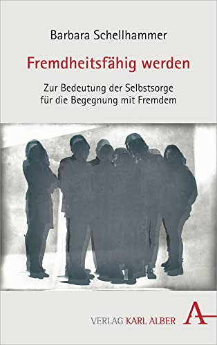 Fremdheitsfähig werden: Zur Bedeutung der Selbstsorge für die Begegnung mit Fremdem von Verlag Karl Alber