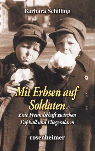 Mit Erbsen auf Soldaten - Eine Freundschaft zwischen Fußball und Fliegeralarm von Rosenheimer Verlagshaus,