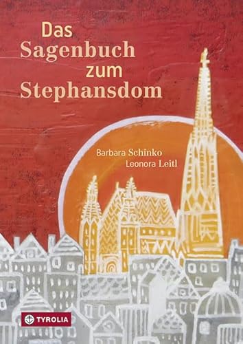 Das Sagenbuch zum Stephansdom: Vom Zahnwehhergott, vom Kegeln in der Türmerstube, von Engeln, Teufeln und wilden Gesellen frisch und lebendig neu erzählt von TYROLIA Gesellschaft m. b. H.