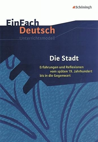 EinFach Deutsch Unterrichtsmodelle: Die Stadt: Erfahrungen und Reflexionen vom späten 19. Jahrhundert bis in die Gegenwart. Gymnasiale Oberstufe EinFach Deutsch Unterrichtsmodelle: Die Stadt: Erfahrungen und Reflexionen vom späten 19. Jahrhundert bis in die Gegenwart. Gymnasiale Oberstufe