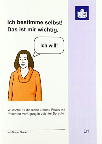 Ich bestimme selbst! Das ist mir wichtig.: Wünsche für die letzte Lebens-Phase mit Patienten-Verfügung in leichter Sprache