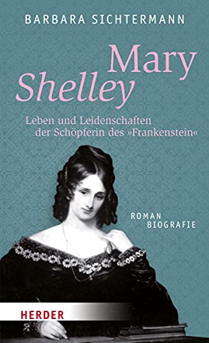 Mary Shelley: Leben und Leidenschaften der Schöpferin des "Frankenstein". Romanbiografie (HERDER spektrum)