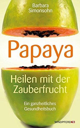 Papaya: Heilen mit der Zauberfrucht · Ein ganzheitliches Gesundheitshandbuch