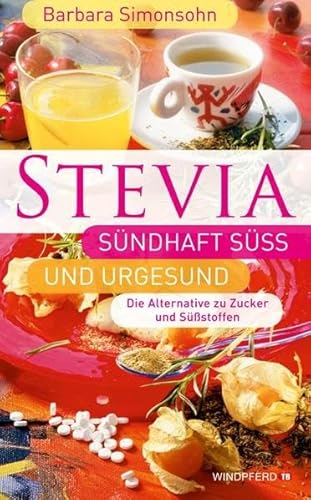 STEVIA - Sündhaft süß und urgesund: Die Alternative zu Zucker und Süßstoffen