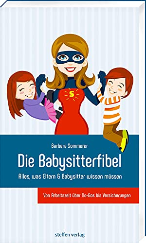 Die Babysitterfibel: Alles, was Eltern & Babysitter wissen müssen - von Arbeitszeit über No-Gos bis Versicherungen Die Babysitterfibel: Alles, was Eltern & Babysitter wissen müssen - von Arbeitszeit über No-Gos bis Versicherungen
