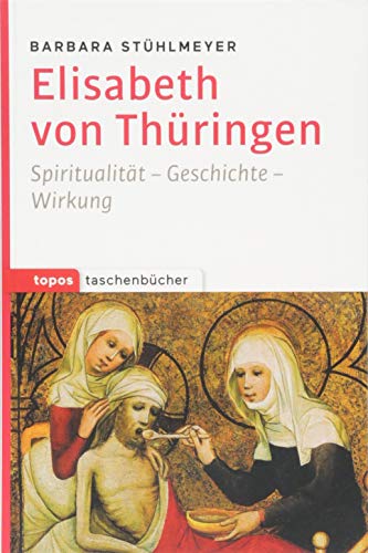 Elisabeth von Thüringen: Spiritualität - Geschichte - Wirkung (Topos Taschenbücher) von Topos, Verlagsgem.