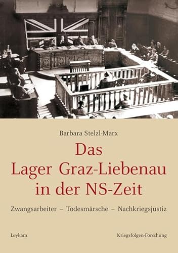 Das Lager Graz-Liebenau in der NS-Zeit: Zwangsarbeiter - Todesmärsche - Nachkriegsjustiz von Leykam