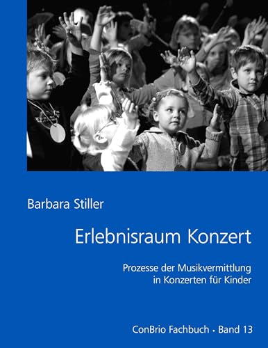 Erlebnisraum Konzert: Prozesse der Musikvermitlung in Konzerten für Kinder: Prozesse der Musikvermittlung in Konzerten für Kinder von Conbrio Verlagsges.Mbh