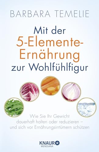Mit der 5-Elemente-Ernährung zur Wohlfühlfigur: Wie Sie Ihr Gewicht dauerhaft halten oder reduzieren - und sich vor Ernährungsirrtümern schützen von Droemer Knaur*