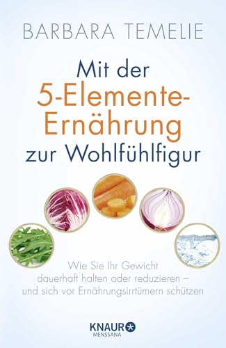 Mit der 5-Elemente-Ernährung zur Wohlfühlfigur: Wie Sie Ihr Gewicht dauerhaft halten oder reduzieren - und sich vor Ernährungsirrtümern schützen von Knaur MensSana HC