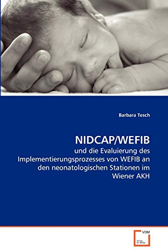 NIDCAP/WEFIB: und die Evaluierung des Implementierungsprozesses von WEFIB an den neonatologischen Stationen im Wiener AKH NIDCAP/WEFIB: und die Evaluierung des Implementierungsprozesses von WEFIB an den neonatologischen Stationen im Wiener AKH von VDM Verlag