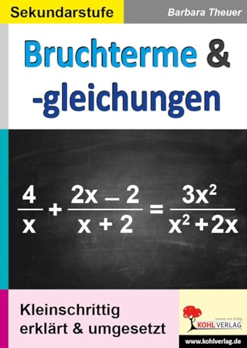 Bruchterme & -gleichungen: Kleinschrittig erklärt & umgesetzt von Kohl Verlag