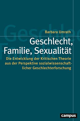 Geschlecht, Familie, Sexualität: Die Entwicklung der Kritischen Theorie aus der Perspektive sozialwissenschaftlicher Geschlechterforschung (Politik der Geschlechterverhältnisse, 61)