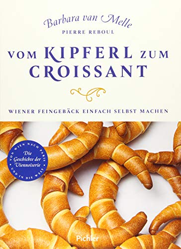 Vom Kipferl zum Croissant: Wiener Feingebäck einfach selbst machen. Die Geschichte der Viennoiserie von Pichler Verlag, Wien
