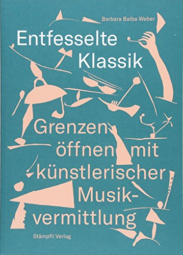 Entfesselte Klassik: Grenzen öffnen mit künstlerischer Musikvermittlung von Stmpfli Verlag AG
