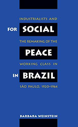 For Social Peace in Brazil: Industrialists and the Remaking of the Working Class in São Paulo, 1920-1964: Industrialists and the Remaking of the Working Class in Sao Paulo, 1920-1964